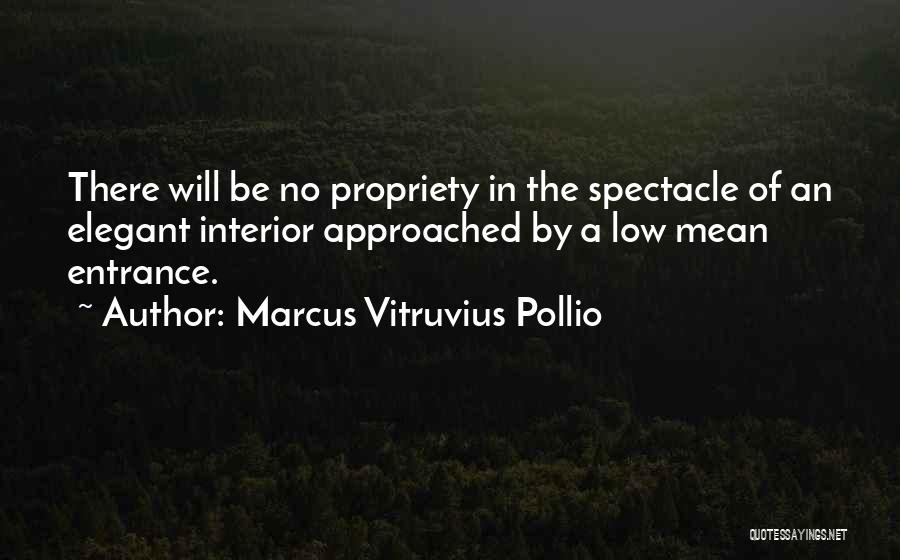 Marcus Vitruvius Pollio Quotes: There Will Be No Propriety In The Spectacle Of An Elegant Interior Approached By A Low Mean Entrance.