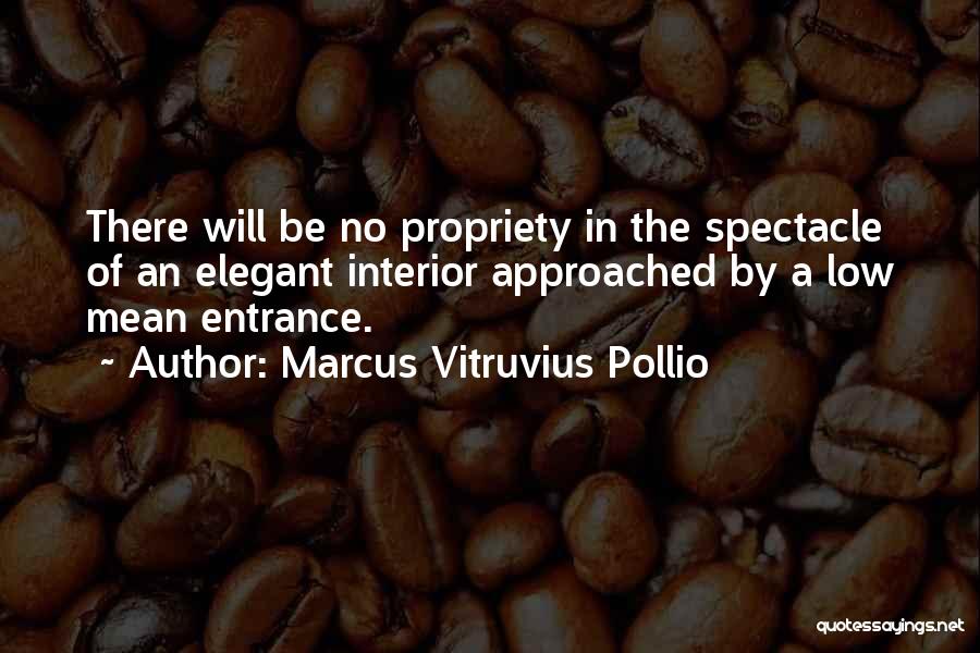 Marcus Vitruvius Pollio Quotes: There Will Be No Propriety In The Spectacle Of An Elegant Interior Approached By A Low Mean Entrance.