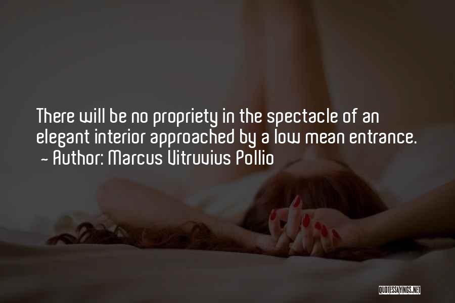 Marcus Vitruvius Pollio Quotes: There Will Be No Propriety In The Spectacle Of An Elegant Interior Approached By A Low Mean Entrance.