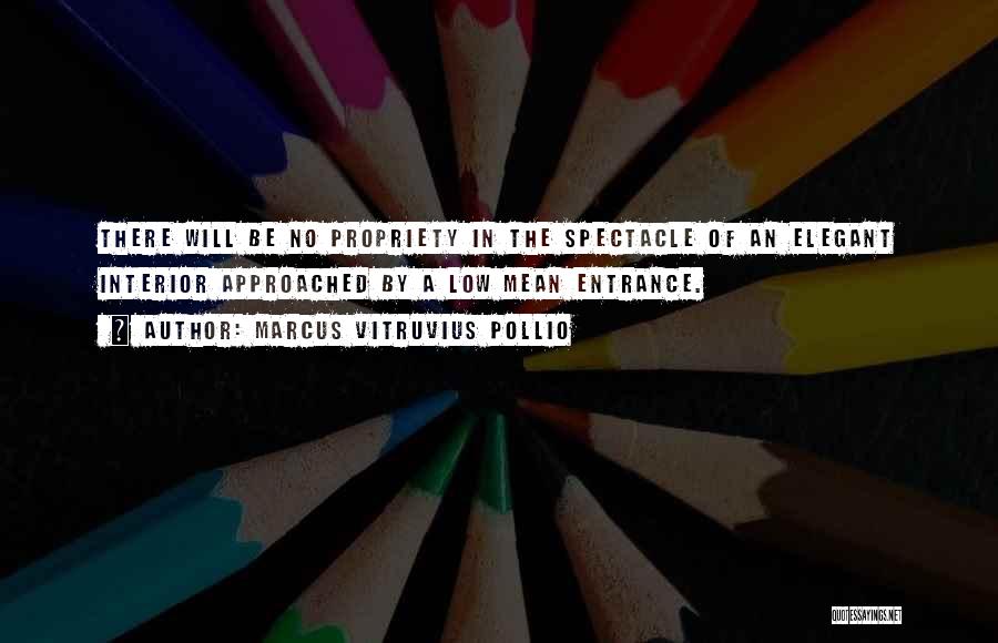 Marcus Vitruvius Pollio Quotes: There Will Be No Propriety In The Spectacle Of An Elegant Interior Approached By A Low Mean Entrance.