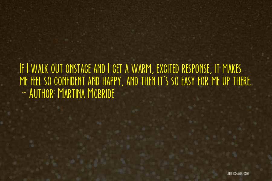 Martina Mcbride Quotes: If I Walk Out Onstage And I Get A Warm, Excited Response, It Makes Me Feel So Confident And Happy,