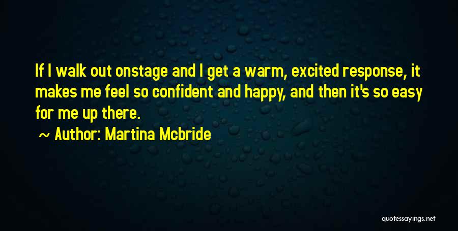 Martina Mcbride Quotes: If I Walk Out Onstage And I Get A Warm, Excited Response, It Makes Me Feel So Confident And Happy,