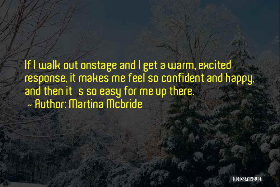 Martina Mcbride Quotes: If I Walk Out Onstage And I Get A Warm, Excited Response, It Makes Me Feel So Confident And Happy,