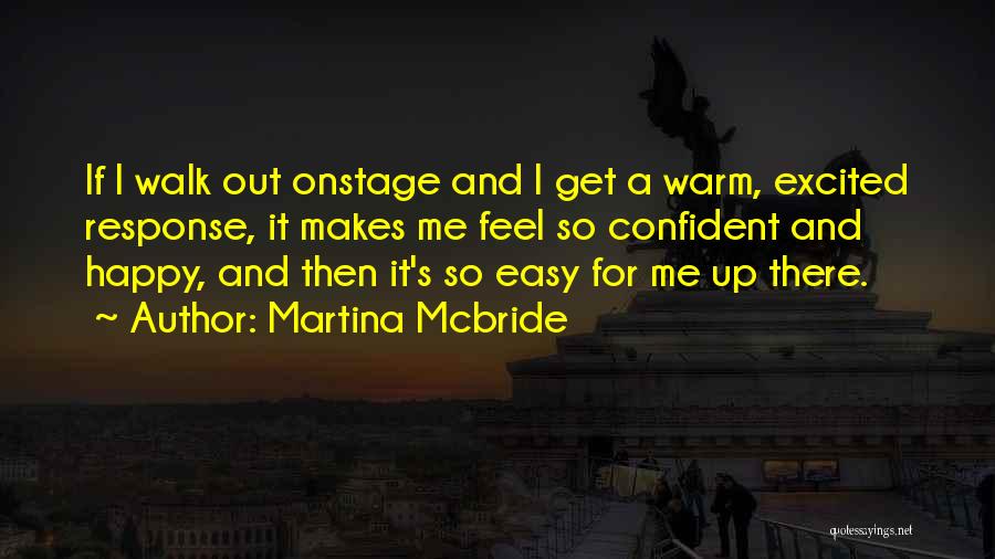 Martina Mcbride Quotes: If I Walk Out Onstage And I Get A Warm, Excited Response, It Makes Me Feel So Confident And Happy,