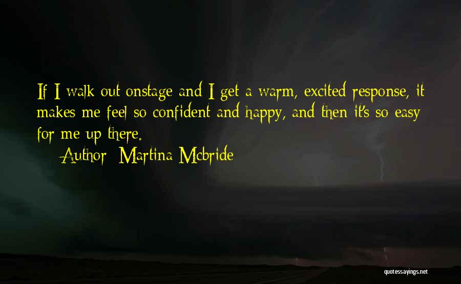 Martina Mcbride Quotes: If I Walk Out Onstage And I Get A Warm, Excited Response, It Makes Me Feel So Confident And Happy,