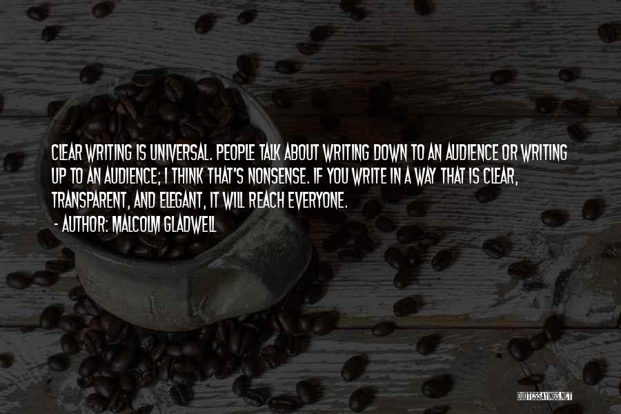 Malcolm Gladwell Quotes: Clear Writing Is Universal. People Talk About Writing Down To An Audience Or Writing Up To An Audience; I Think