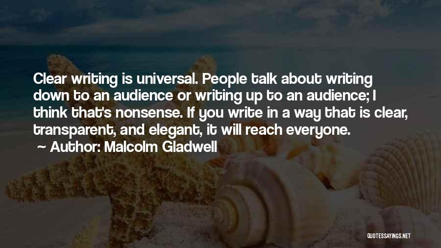 Malcolm Gladwell Quotes: Clear Writing Is Universal. People Talk About Writing Down To An Audience Or Writing Up To An Audience; I Think