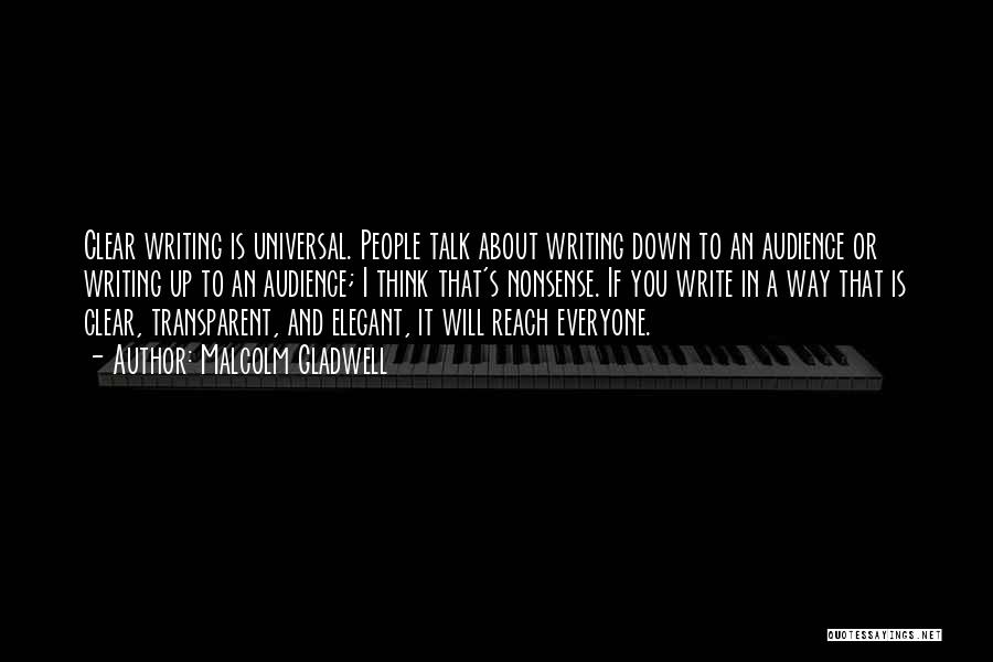 Malcolm Gladwell Quotes: Clear Writing Is Universal. People Talk About Writing Down To An Audience Or Writing Up To An Audience; I Think