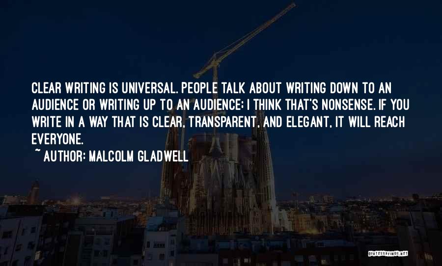 Malcolm Gladwell Quotes: Clear Writing Is Universal. People Talk About Writing Down To An Audience Or Writing Up To An Audience; I Think