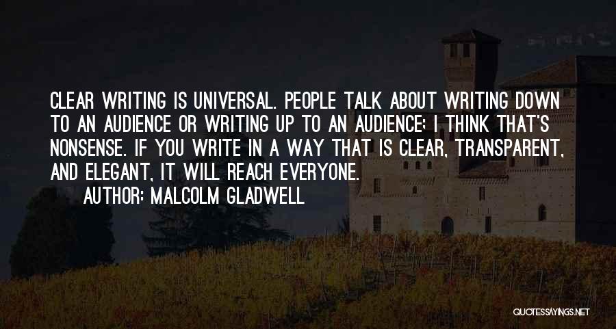 Malcolm Gladwell Quotes: Clear Writing Is Universal. People Talk About Writing Down To An Audience Or Writing Up To An Audience; I Think