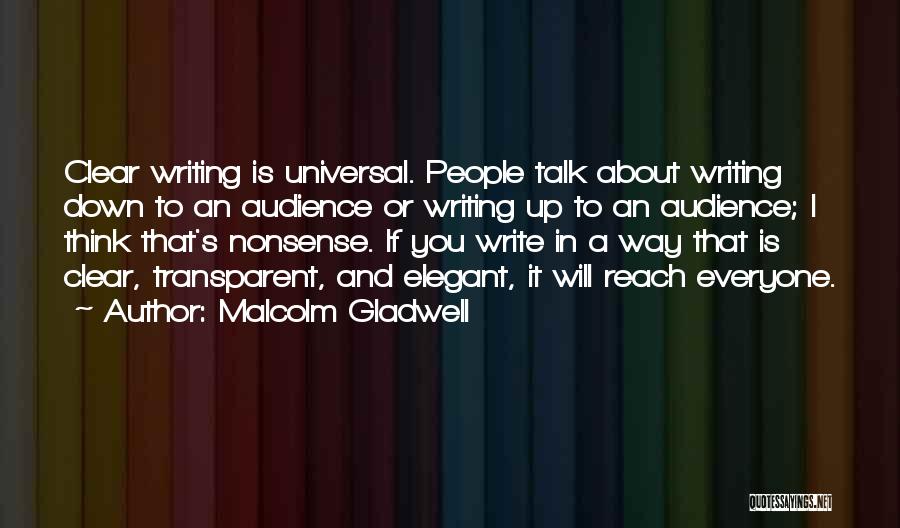 Malcolm Gladwell Quotes: Clear Writing Is Universal. People Talk About Writing Down To An Audience Or Writing Up To An Audience; I Think