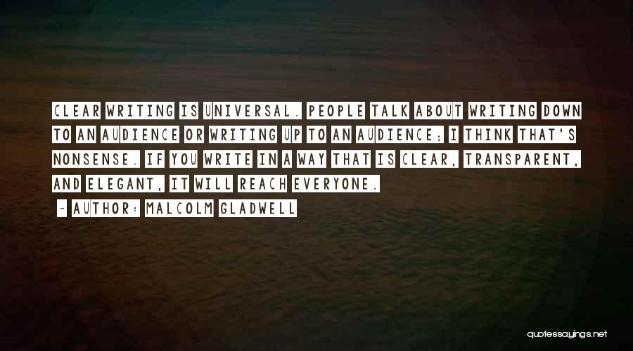 Malcolm Gladwell Quotes: Clear Writing Is Universal. People Talk About Writing Down To An Audience Or Writing Up To An Audience; I Think