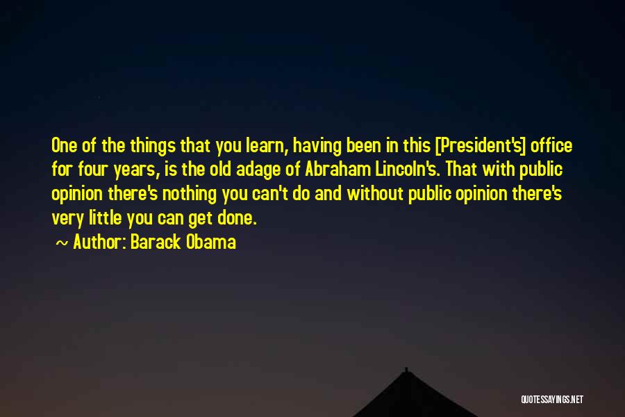 Barack Obama Quotes: One Of The Things That You Learn, Having Been In This [president's] Office For Four Years, Is The Old Adage