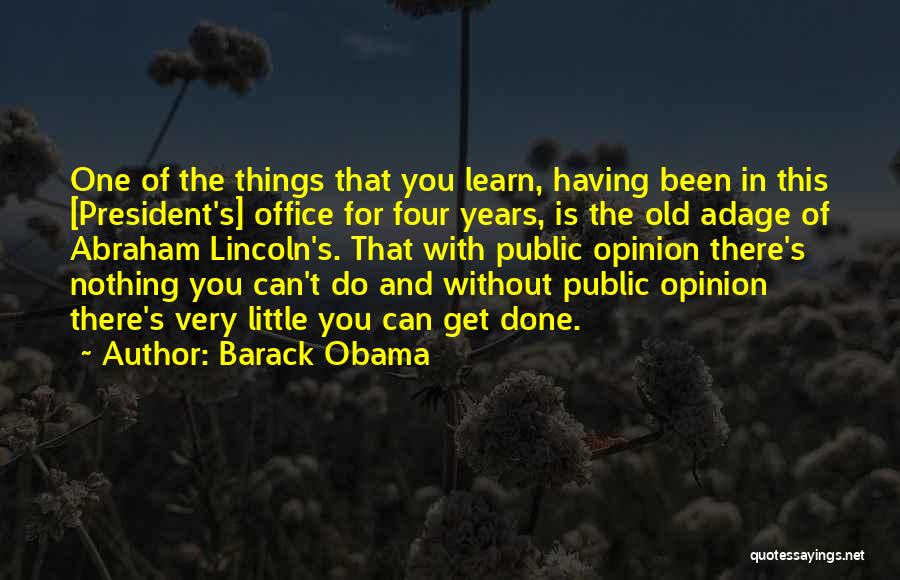 Barack Obama Quotes: One Of The Things That You Learn, Having Been In This [president's] Office For Four Years, Is The Old Adage