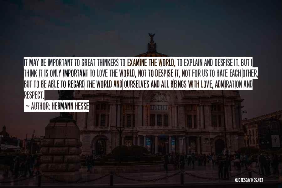 Hermann Hesse Quotes: It May Be Important To Great Thinkers To Examine The World, To Explain And Despise It. But I Think It