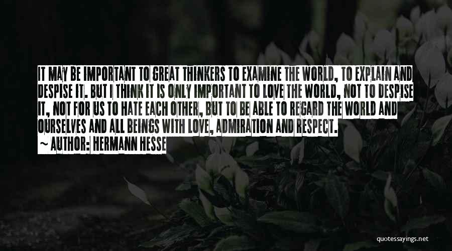 Hermann Hesse Quotes: It May Be Important To Great Thinkers To Examine The World, To Explain And Despise It. But I Think It