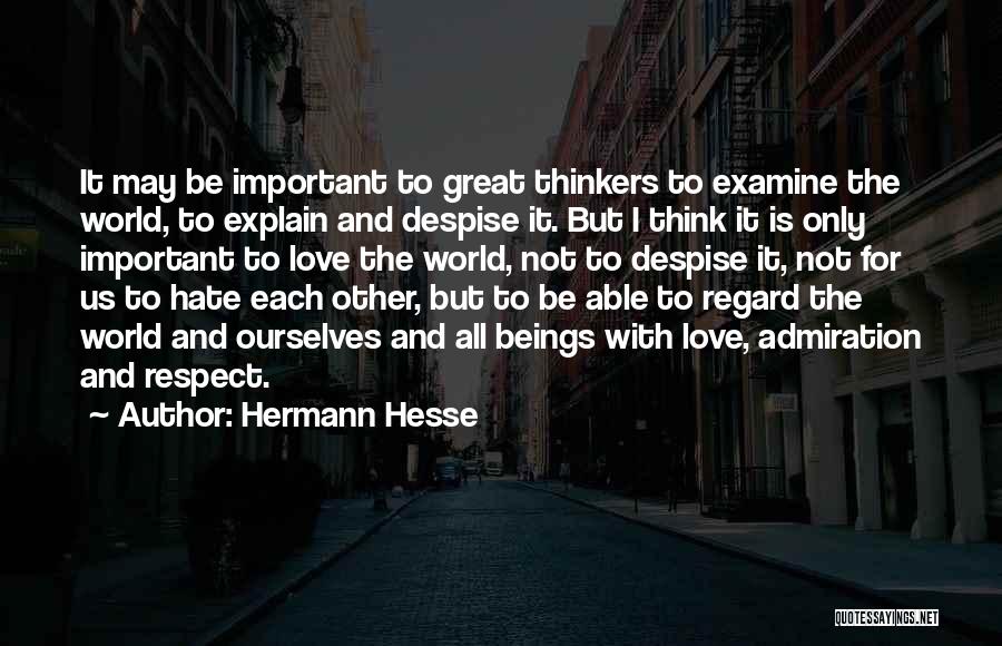 Hermann Hesse Quotes: It May Be Important To Great Thinkers To Examine The World, To Explain And Despise It. But I Think It