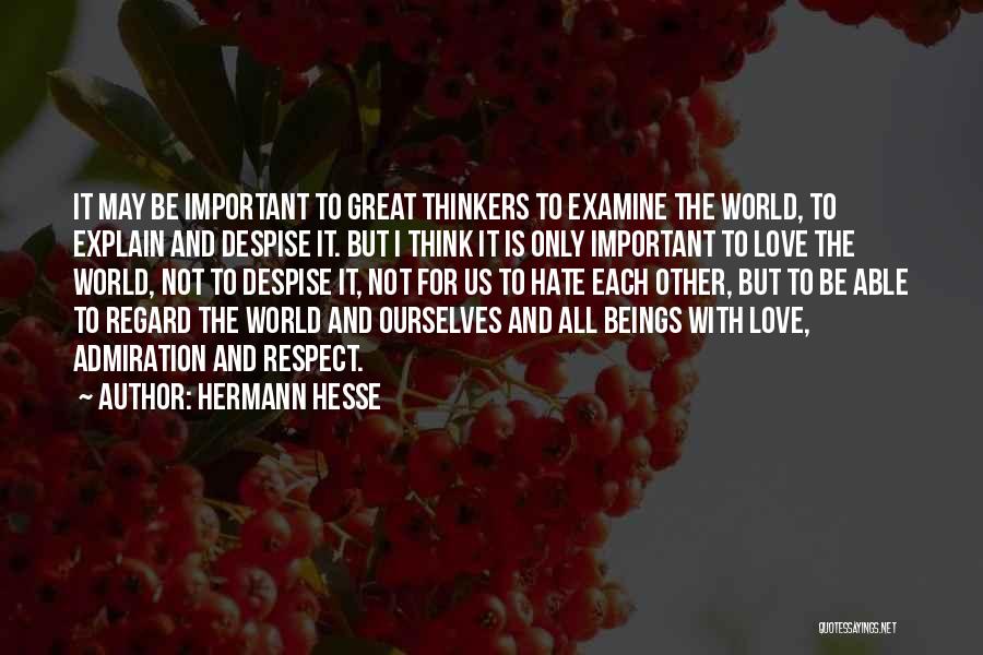 Hermann Hesse Quotes: It May Be Important To Great Thinkers To Examine The World, To Explain And Despise It. But I Think It