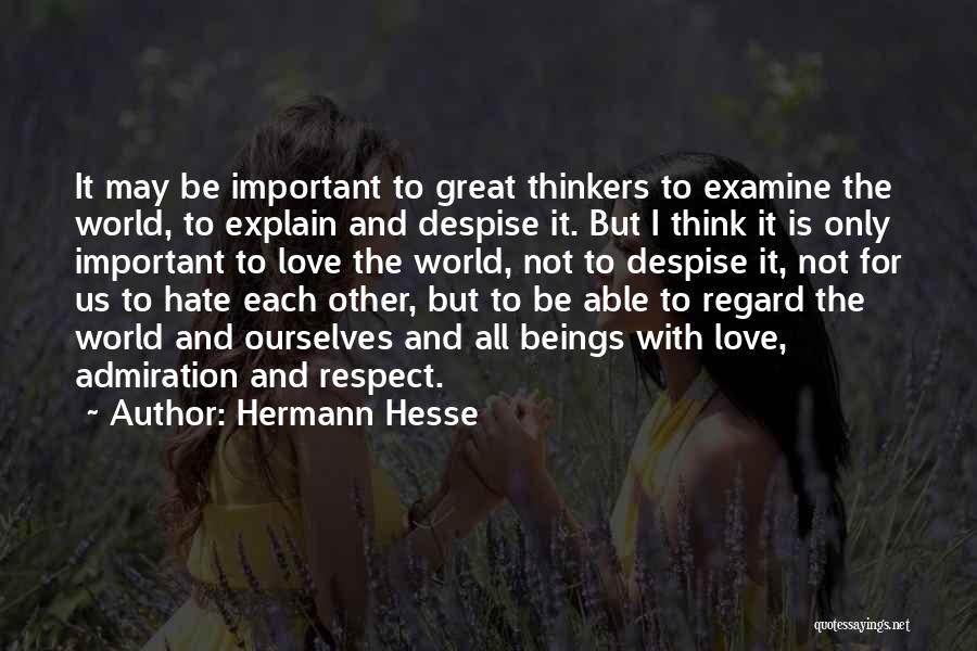 Hermann Hesse Quotes: It May Be Important To Great Thinkers To Examine The World, To Explain And Despise It. But I Think It