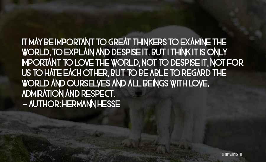 Hermann Hesse Quotes: It May Be Important To Great Thinkers To Examine The World, To Explain And Despise It. But I Think It