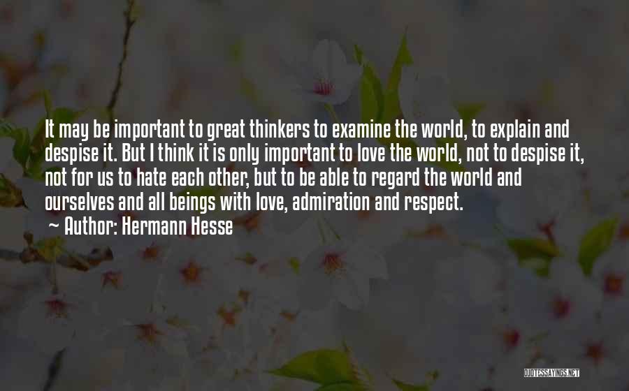 Hermann Hesse Quotes: It May Be Important To Great Thinkers To Examine The World, To Explain And Despise It. But I Think It