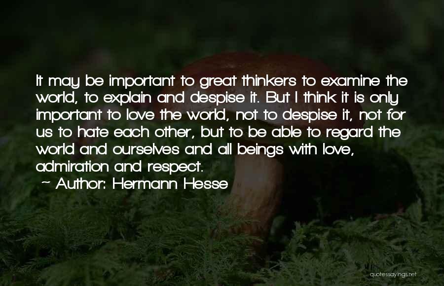 Hermann Hesse Quotes: It May Be Important To Great Thinkers To Examine The World, To Explain And Despise It. But I Think It