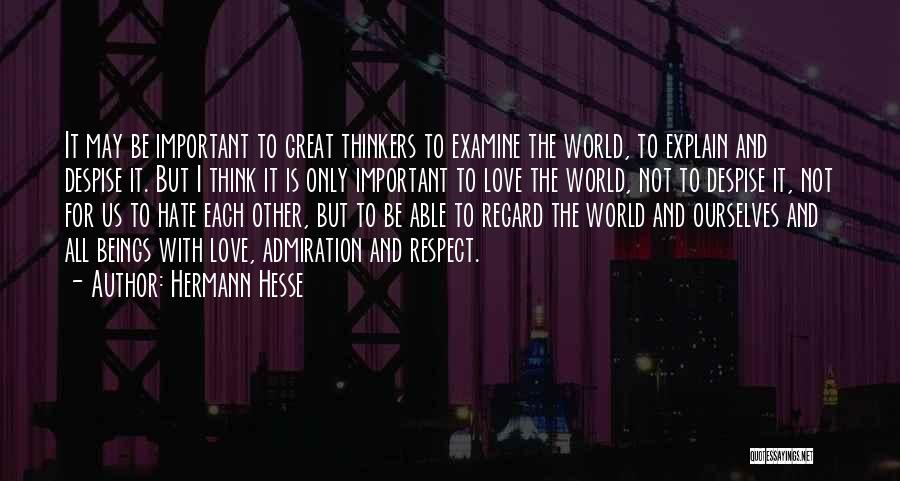 Hermann Hesse Quotes: It May Be Important To Great Thinkers To Examine The World, To Explain And Despise It. But I Think It