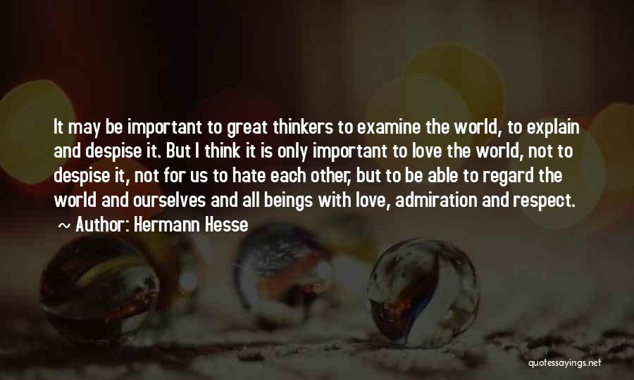 Hermann Hesse Quotes: It May Be Important To Great Thinkers To Examine The World, To Explain And Despise It. But I Think It