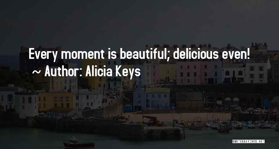 Alicia Keys Quotes: Every Moment Is Beautiful; Delicious Even!