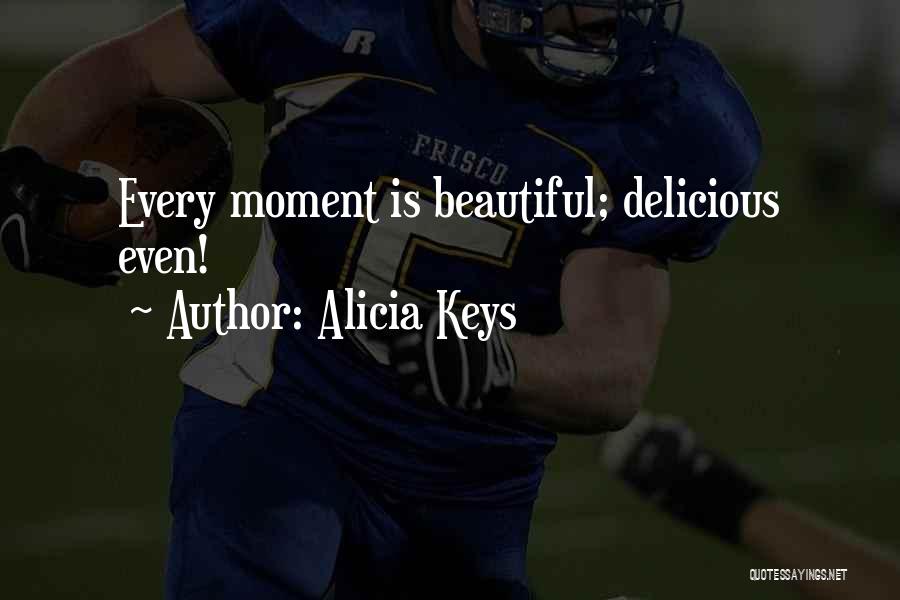 Alicia Keys Quotes: Every Moment Is Beautiful; Delicious Even!