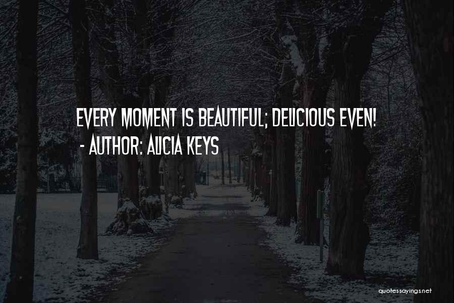 Alicia Keys Quotes: Every Moment Is Beautiful; Delicious Even!
