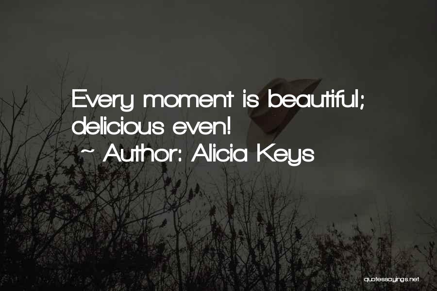 Alicia Keys Quotes: Every Moment Is Beautiful; Delicious Even!