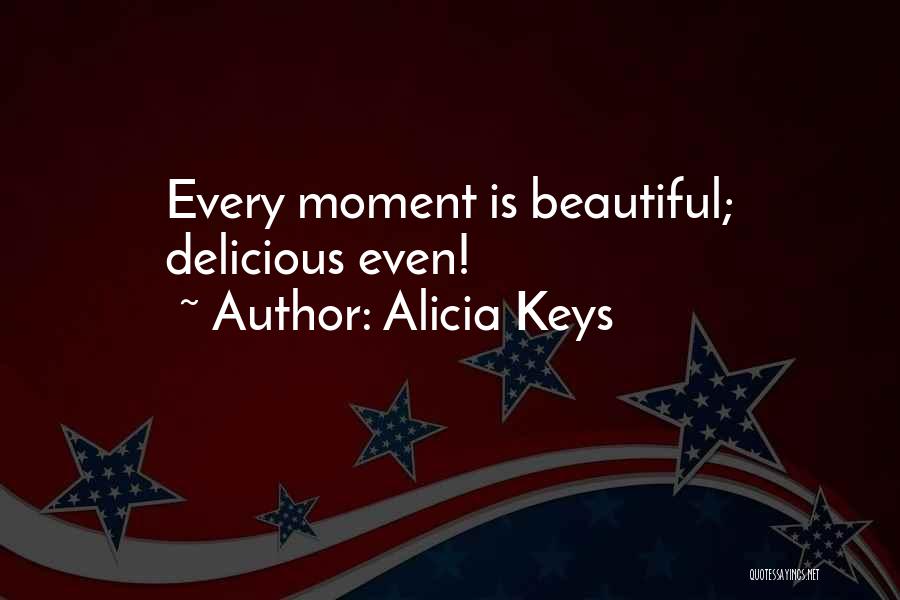 Alicia Keys Quotes: Every Moment Is Beautiful; Delicious Even!