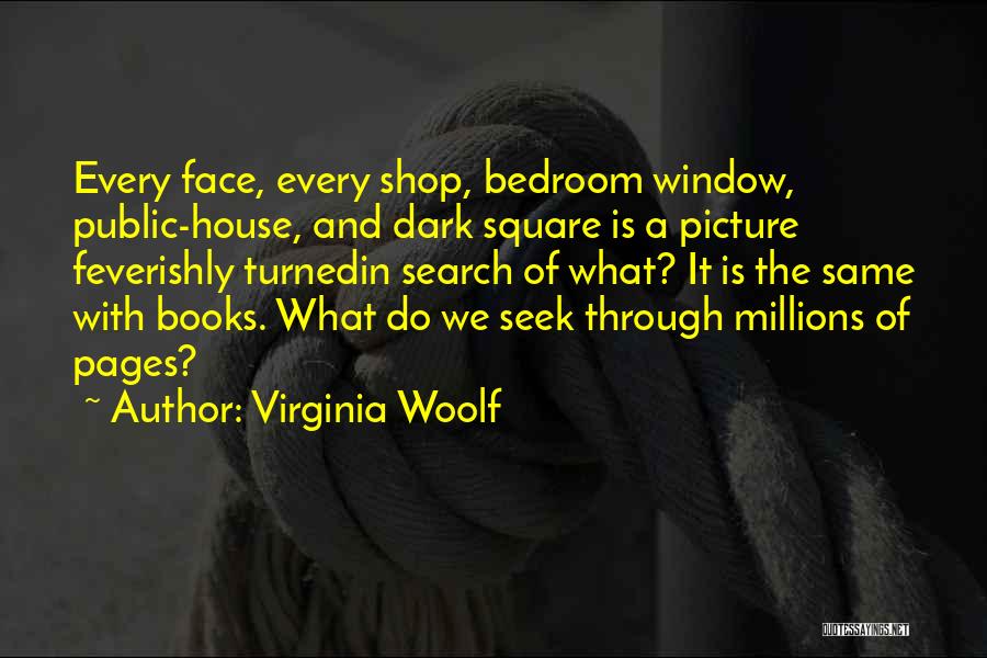 Virginia Woolf Quotes: Every Face, Every Shop, Bedroom Window, Public-house, And Dark Square Is A Picture Feverishly Turnedin Search Of What? It Is