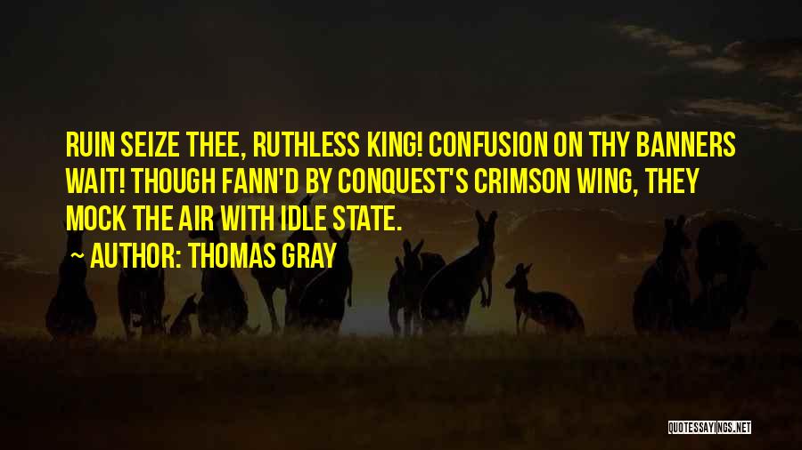 Thomas Gray Quotes: Ruin Seize Thee, Ruthless King! Confusion On Thy Banners Wait! Though Fann'd By Conquest's Crimson Wing, They Mock The Air