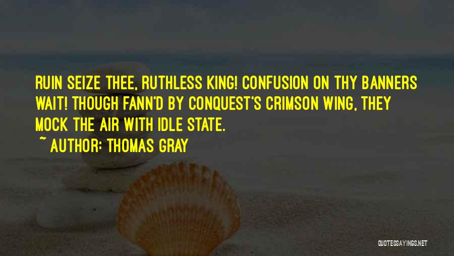 Thomas Gray Quotes: Ruin Seize Thee, Ruthless King! Confusion On Thy Banners Wait! Though Fann'd By Conquest's Crimson Wing, They Mock The Air