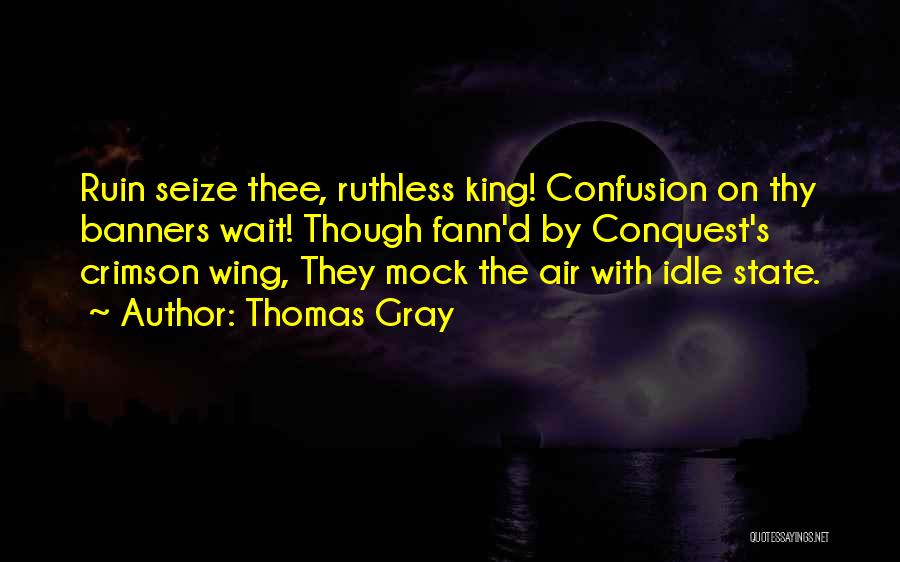 Thomas Gray Quotes: Ruin Seize Thee, Ruthless King! Confusion On Thy Banners Wait! Though Fann'd By Conquest's Crimson Wing, They Mock The Air