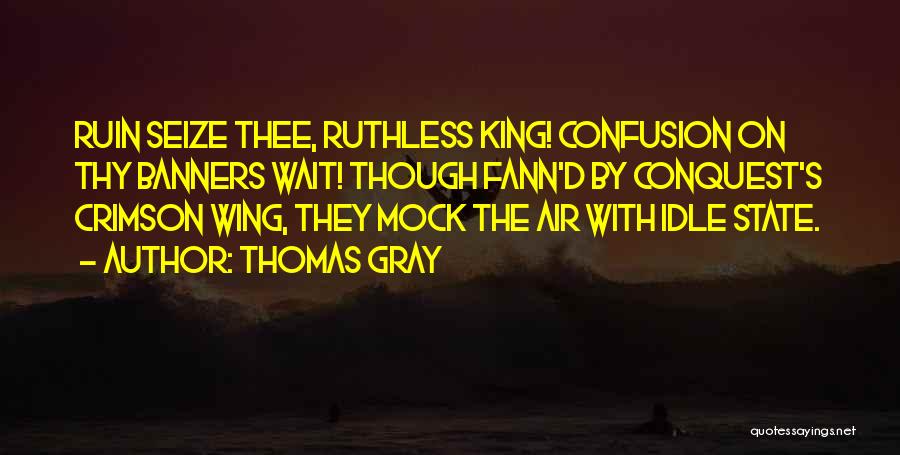 Thomas Gray Quotes: Ruin Seize Thee, Ruthless King! Confusion On Thy Banners Wait! Though Fann'd By Conquest's Crimson Wing, They Mock The Air