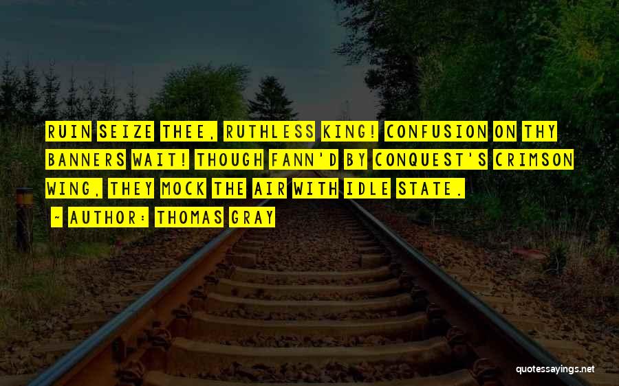 Thomas Gray Quotes: Ruin Seize Thee, Ruthless King! Confusion On Thy Banners Wait! Though Fann'd By Conquest's Crimson Wing, They Mock The Air