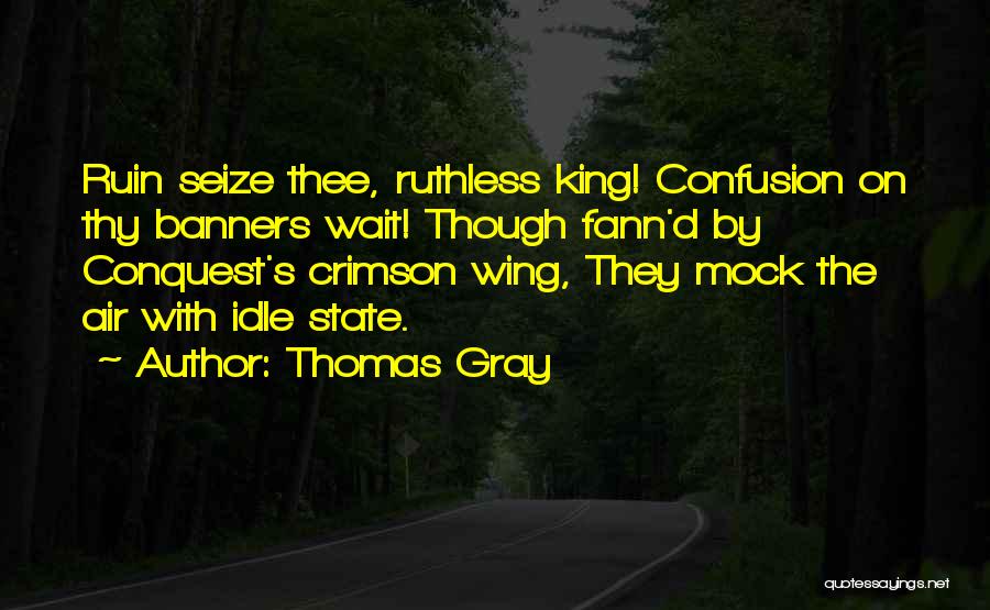 Thomas Gray Quotes: Ruin Seize Thee, Ruthless King! Confusion On Thy Banners Wait! Though Fann'd By Conquest's Crimson Wing, They Mock The Air