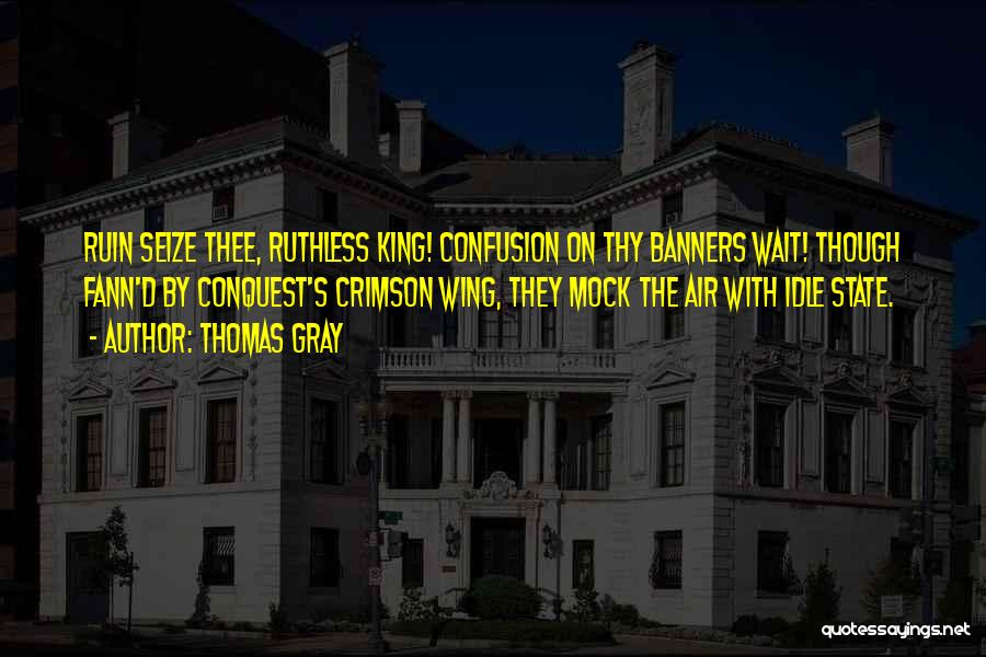 Thomas Gray Quotes: Ruin Seize Thee, Ruthless King! Confusion On Thy Banners Wait! Though Fann'd By Conquest's Crimson Wing, They Mock The Air