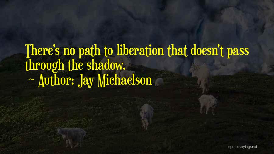 Jay Michaelson Quotes: There's No Path To Liberation That Doesn't Pass Through The Shadow.