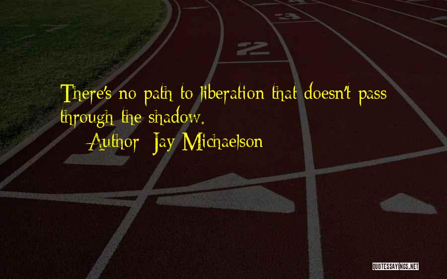 Jay Michaelson Quotes: There's No Path To Liberation That Doesn't Pass Through The Shadow.