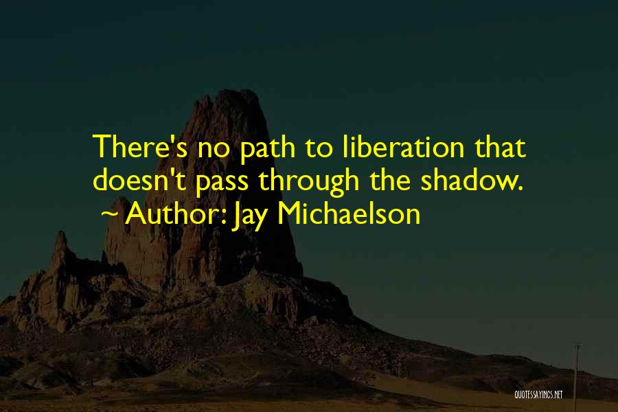 Jay Michaelson Quotes: There's No Path To Liberation That Doesn't Pass Through The Shadow.
