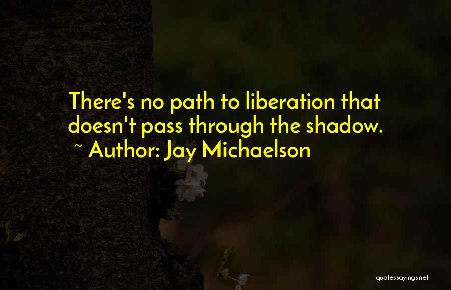 Jay Michaelson Quotes: There's No Path To Liberation That Doesn't Pass Through The Shadow.