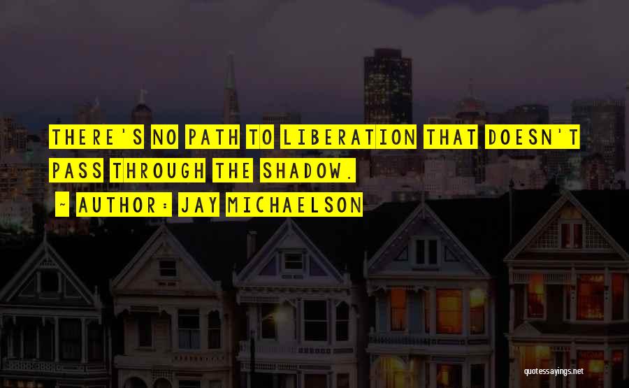 Jay Michaelson Quotes: There's No Path To Liberation That Doesn't Pass Through The Shadow.