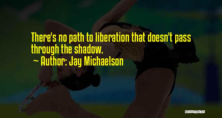 Jay Michaelson Quotes: There's No Path To Liberation That Doesn't Pass Through The Shadow.