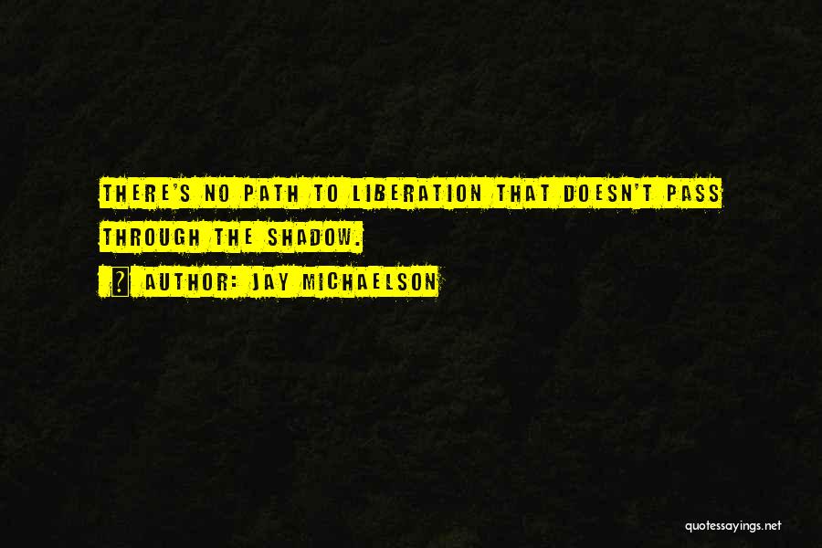 Jay Michaelson Quotes: There's No Path To Liberation That Doesn't Pass Through The Shadow.