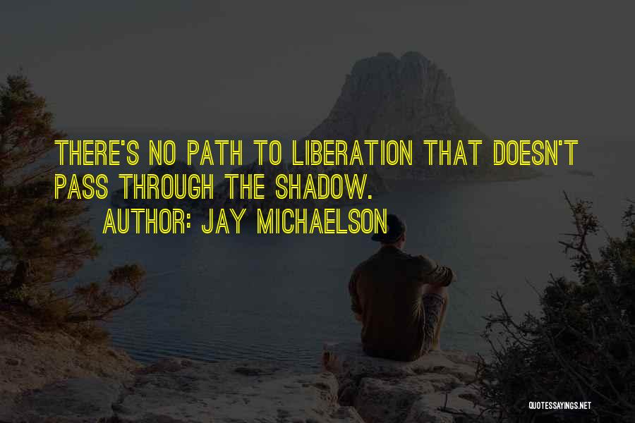 Jay Michaelson Quotes: There's No Path To Liberation That Doesn't Pass Through The Shadow.
