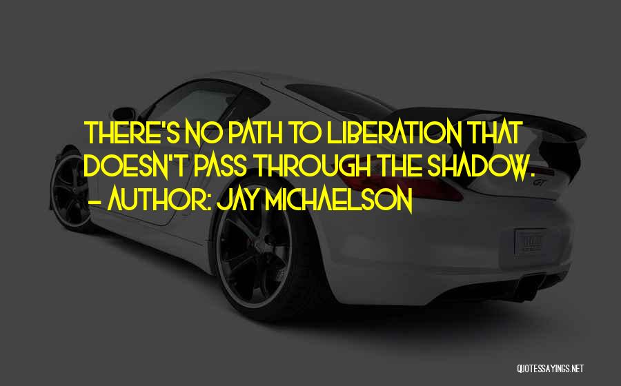Jay Michaelson Quotes: There's No Path To Liberation That Doesn't Pass Through The Shadow.